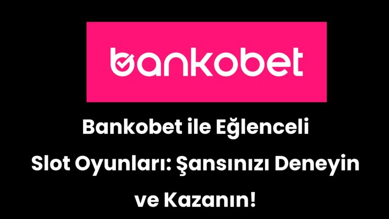 Bankobet ile Eğlenceli Slot Oyunları: Şansınızı Deneyin ve Kazanın!